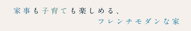 家事も子育ても楽しめる、フレンチモダンな家